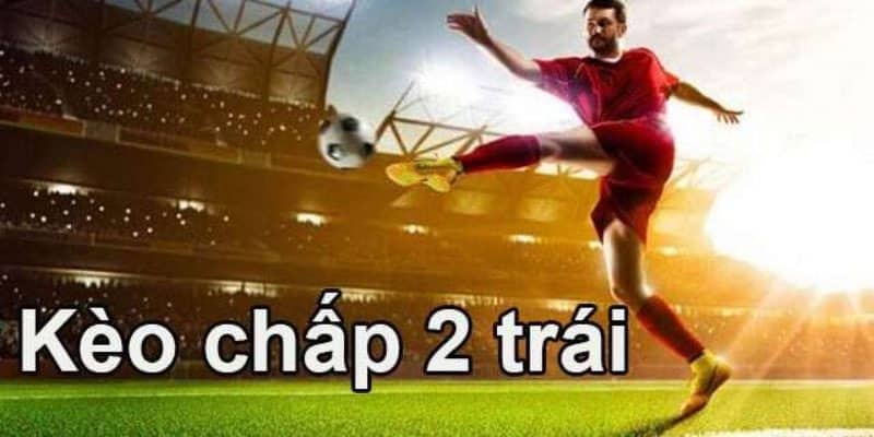 Kèo chấp 2 trái là gì?