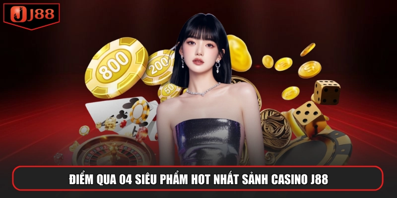 Điểm qua 04 siêu phẩm hot nhất sảnh casino J88