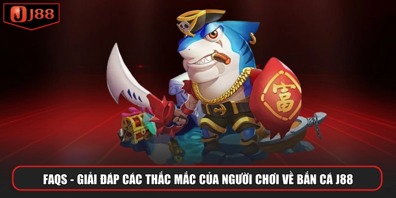 FAQs - Giải đáp các thắc mắc của người chơi về bắn cá J88
