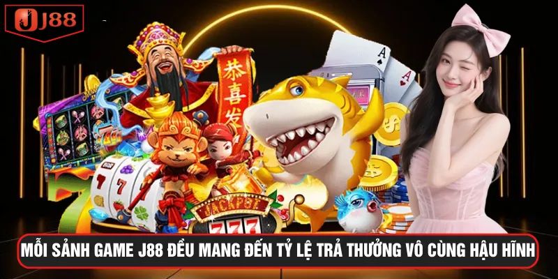 Mỗi sảnh game J88 đều mang đến tỷ lệ trả thưởng vô cùng hậu hĩnh