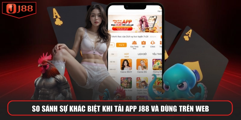 So sánh sự khác biệt khi tải app J88 và dùng trên web